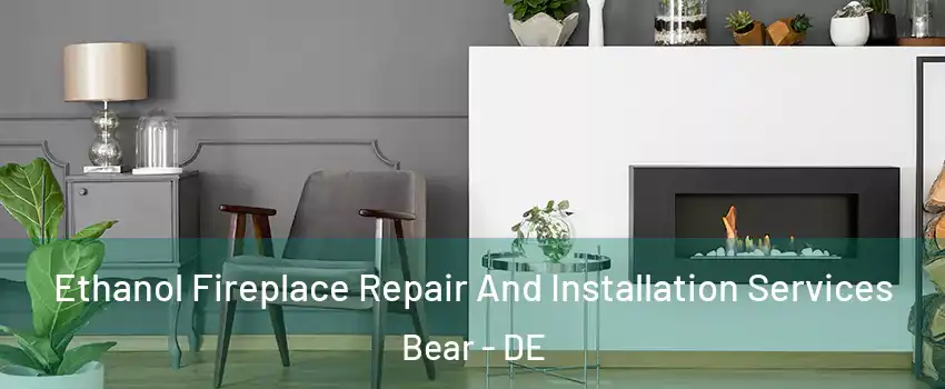  Ethanol Fireplace Repair And Installation Services Bear - DE