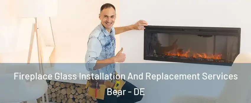  Fireplace Glass Installation And Replacement Services Bear - DE