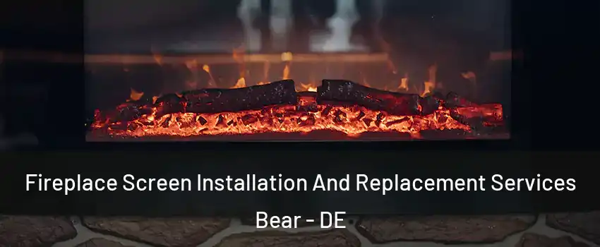  Fireplace Screen Installation And Replacement Services Bear - DE