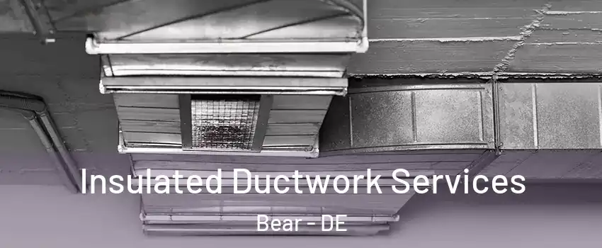  Insulated Ductwork Services Bear - DE