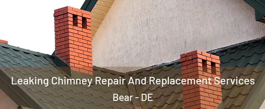  Leaking Chimney Repair And Replacement Services Bear - DE