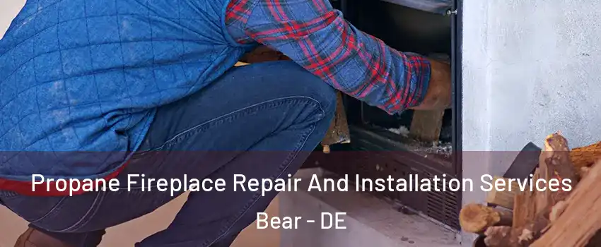  Propane Fireplace Repair And Installation Services Bear - DE