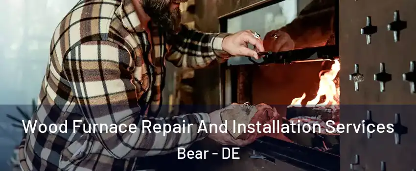  Wood Furnace Repair And Installation Services Bear - DE